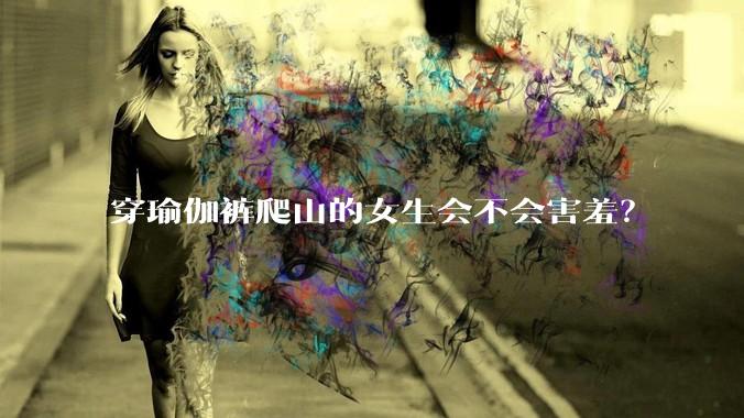 穿瑜伽裤爬山的女生会不会害羞？