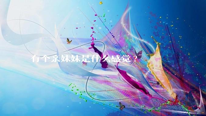 有个亲妹妹是什么感觉?