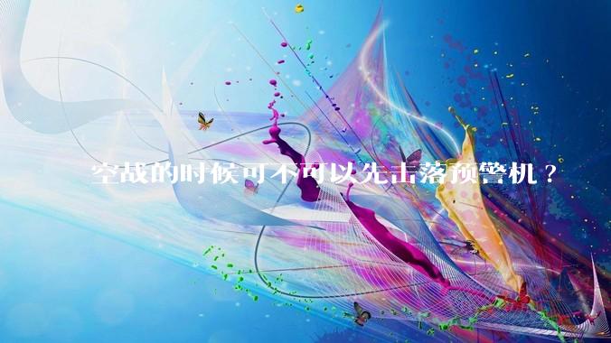 空战的时候可不可以先击落预警机?