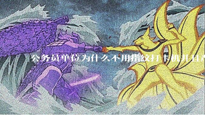 公务员单位为什么不用指纹打卡机并且严格考勤制度？