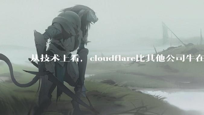 从技术上看，cloudflare比其他公司牛在哪儿？