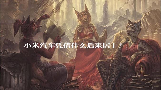 小米汽车凭借什么后来居上？