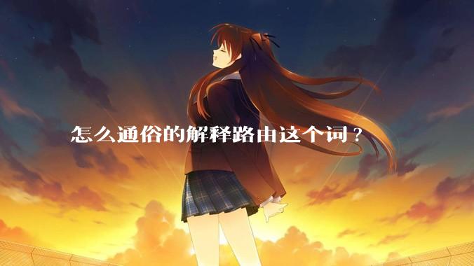 怎么通俗的解释路由这个词?
