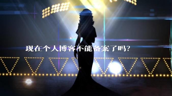 现在个人博客不能备案了吗？