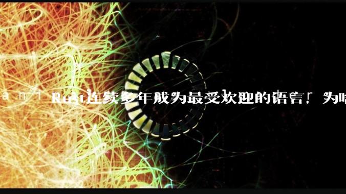 Rust连续多年成为最受欢迎的语言，为啥国内使用的人还是很少?