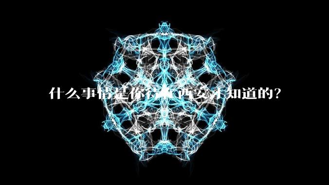 什么事情是你待在西安才知道的？