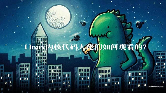 Linux内核代码大佬们如何观看的？