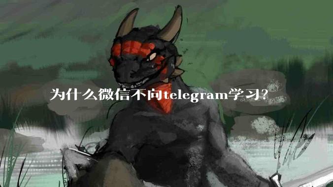 为什么微信不向telegram学习？
