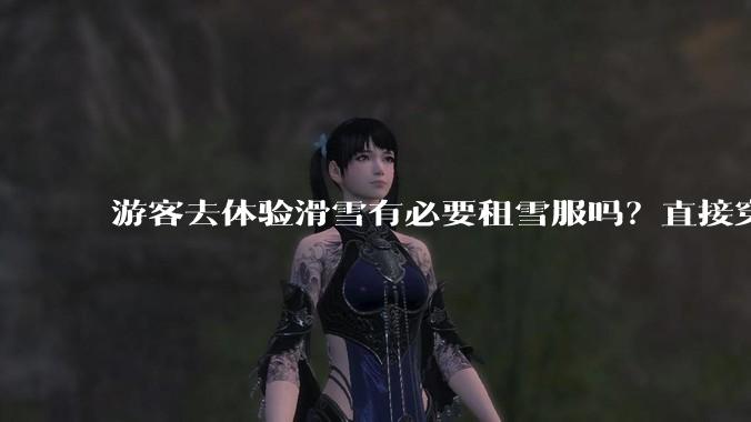 游客去体验滑雪有必要租雪服吗？直接穿着羽绒服可以吗？