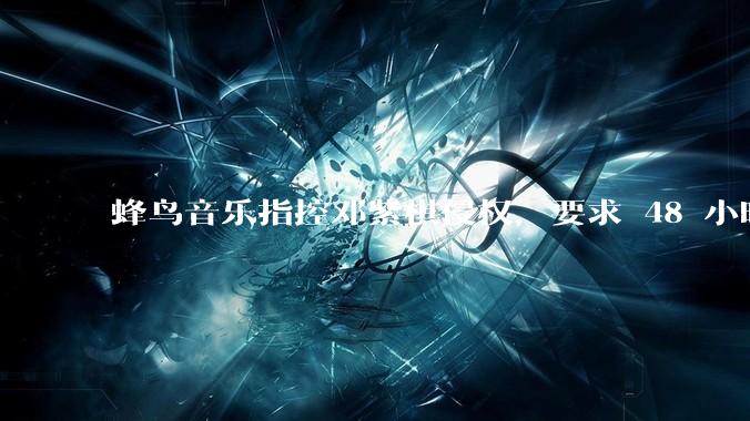 蜂鸟音乐指控邓紫棋侵权，要求 48 小时内下架重录歌曲，邓紫棋回应「不会下架」，这一指控合理吗？