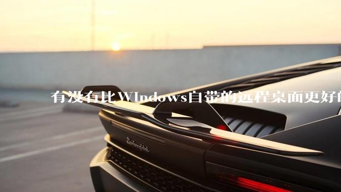 有没有比Windows自带的远程桌面更好的同类软件？