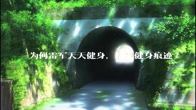 为何雷军天天健身，却无健身痕迹?