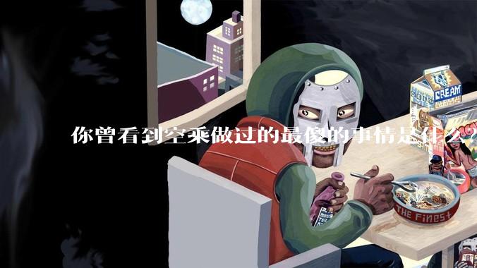 你曾看到空乘做过的最傻的事情是什么？