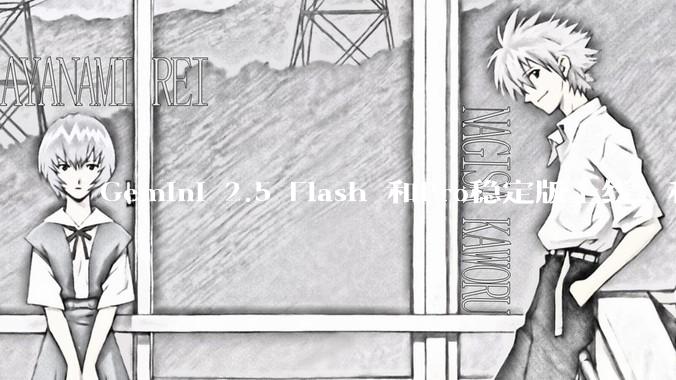 Gemini 2.5 Flash 和Pro稳定版上线，和之前版本相比，在性能和应用场景上有哪些提升？