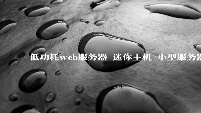 低功耗web服务器 迷你主机 小型服务器 求推荐？
