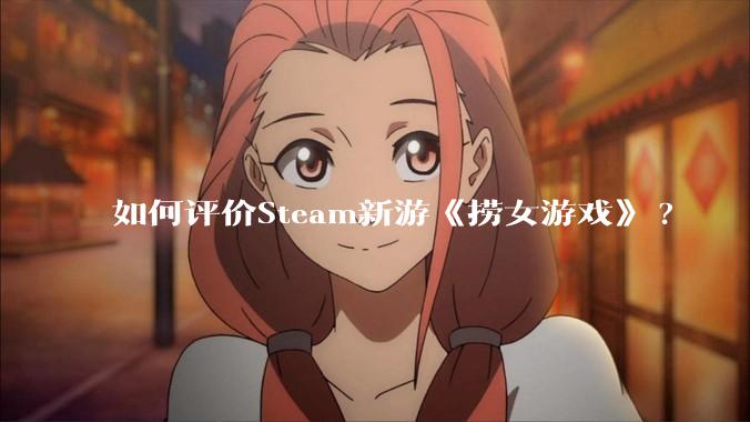 如何评价Steam新游《捞女游戏》?