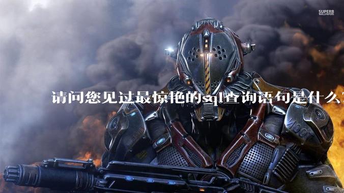 请问您见过最惊艳的sql查询语句是什么？