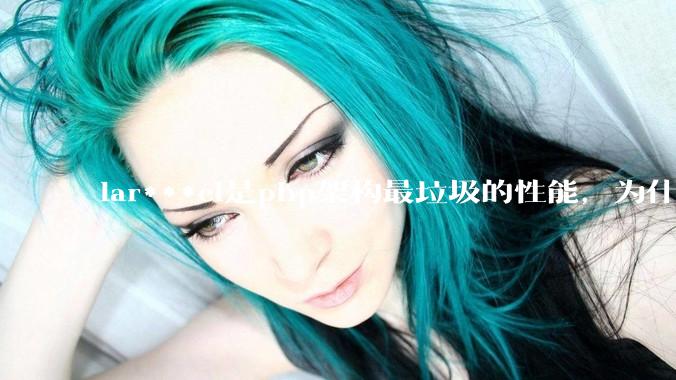 lar***el是php架构最垃圾的性能，为什么那么多人还是自我感觉良好？