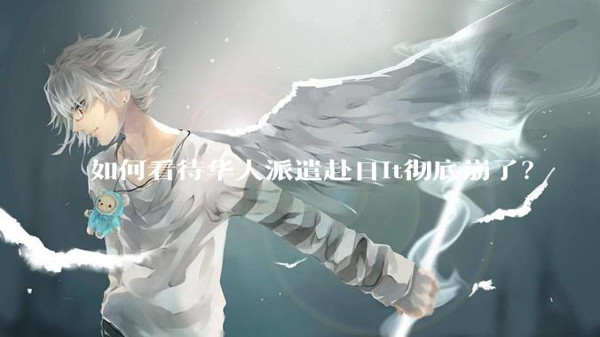如何看待华人派遣赴日it彻底崩了？
