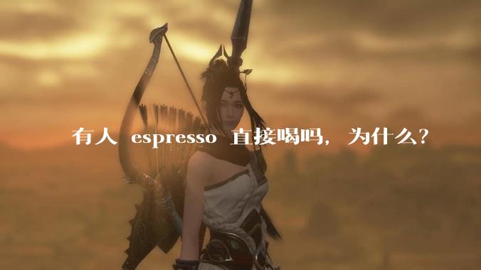有人 espresso 直接喝吗，为什么？