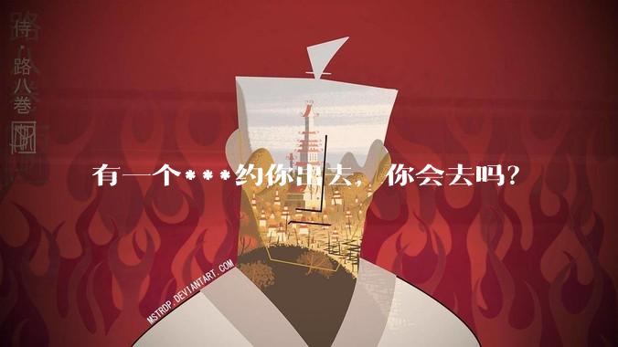 有一个***约你出去，你会去吗？