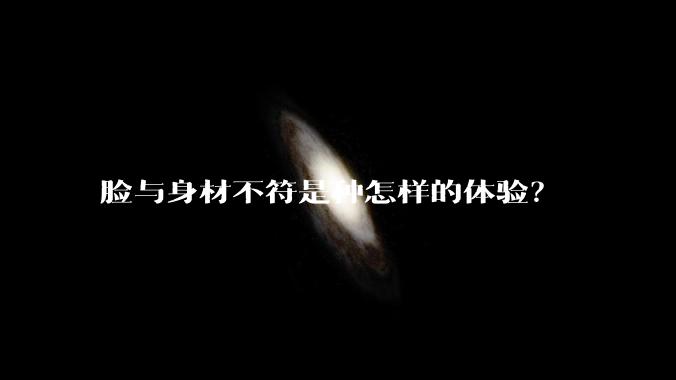 脸与身材不符是种怎样的体验？