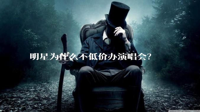 明星为什么不低价办演唱会？