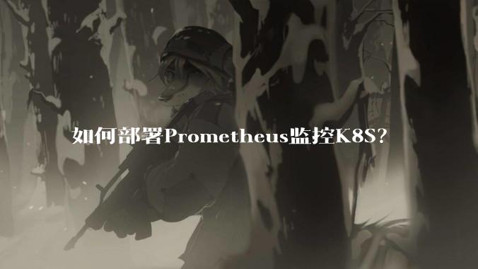 如何部署Prometheus监控K8S？