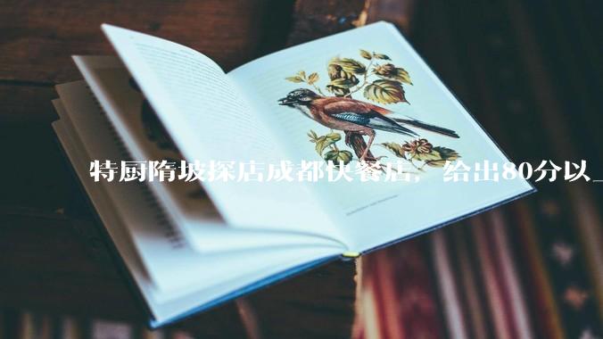 特厨隋坡探店成都快餐店，给出80分以上的高分，为什么评分远高于大饭店？
