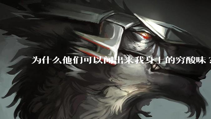 为什么他们可以闻出来我身上的穷酸味?