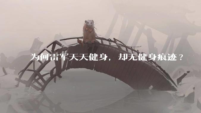 为何雷军天天健身，却无健身痕迹?