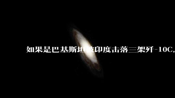 如果是巴基斯坦被印度击落三架歼-10C,这些天舆论会是怎样的?