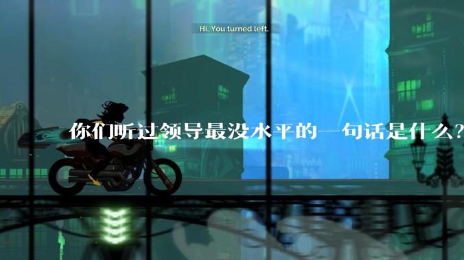 你们听过领导最没水平的一句话是什么？
