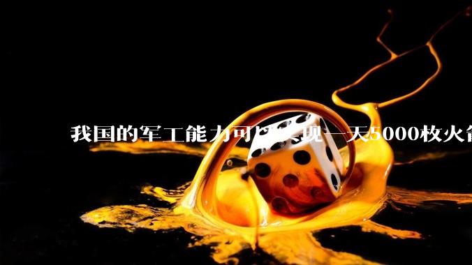 我国的军工能力可以实现一天5000枚火箭弹连着炸三个月吗？