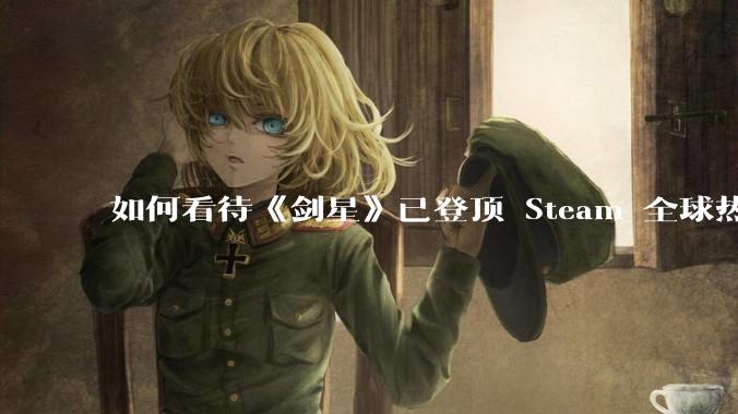 如何看待《剑星》已登顶 Steam 全球热销榜？