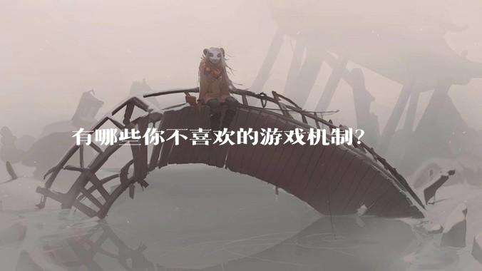 有哪些你不喜欢的游戏机制？