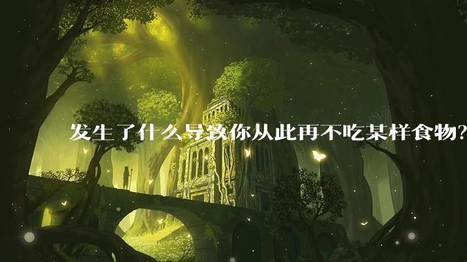 发生了什么导致你从此再不吃某样食物？