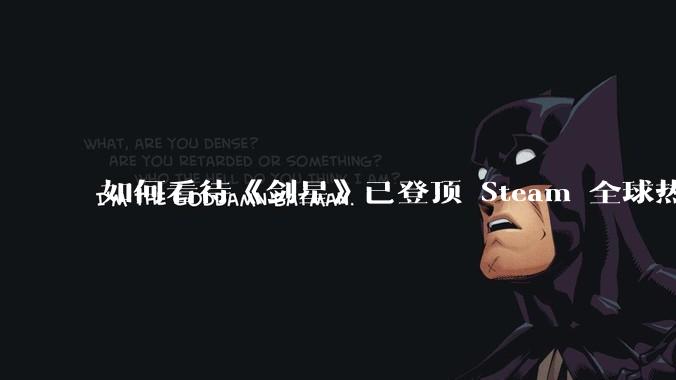 如何看待《剑星》已登顶 Steam 全球热销榜？