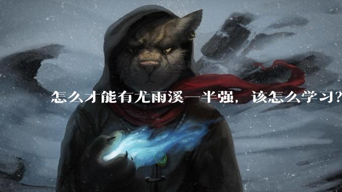 怎么才能有尤雨溪一半强，该怎么学习？