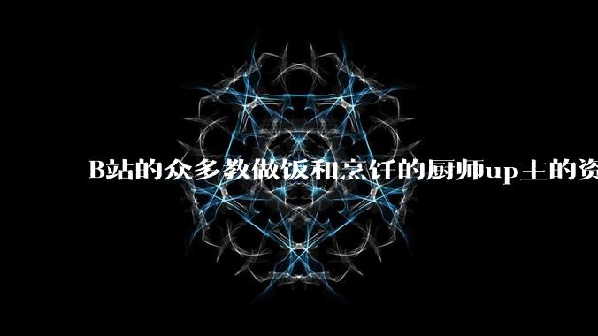 B站的众多教做饭和烹饪的厨师up主的资历与实力应如何排序？