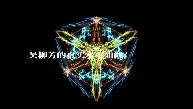 吴柳芳的真实水平如何？