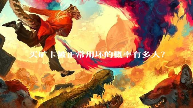 买矿卡被正常用坏的概率有多大？