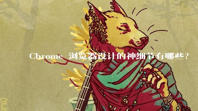 Chrome 浏览器设计的神细节有哪些？