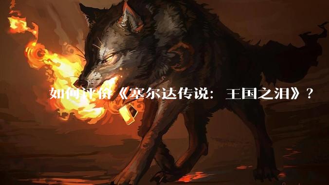 如何评价《塞尔达传说：王国之泪》？