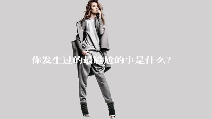 你发生过的最尴尬的事是什么？