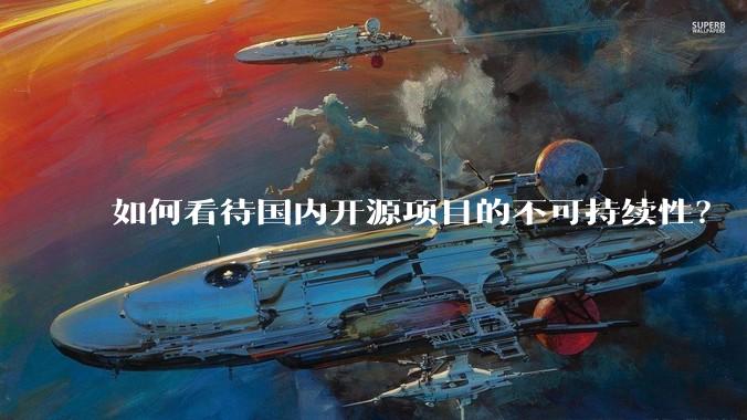 如何看待国内开源项目的不可持续性？