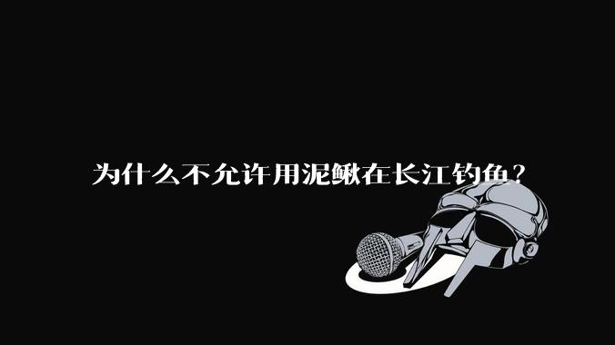 为什么不允许用泥鳅在长江钓鱼？