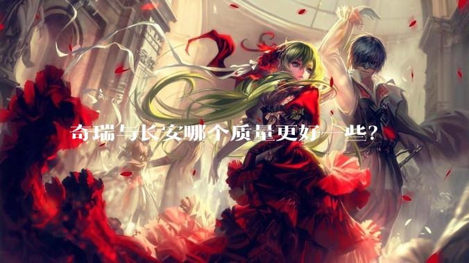 奇瑞与长安哪个质量更好一些？