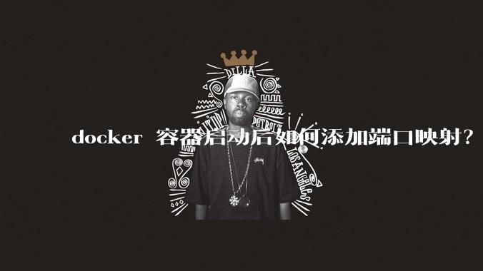 docker 容器启动后如何添加端口映射？