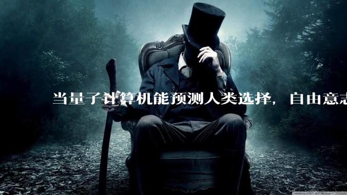 当量子计算机能预测人类选择，自由意志是否沦为算法的注脚？